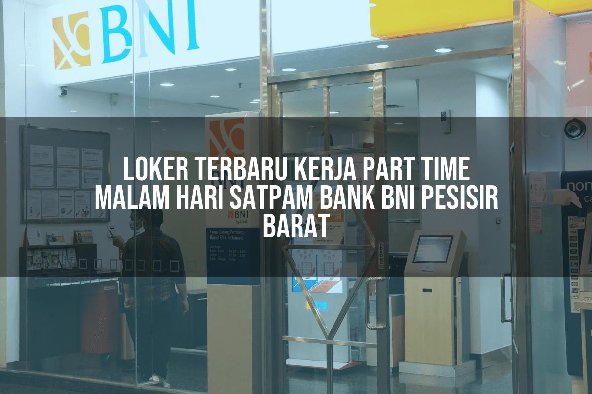 Loker Terbaru Kerja Part Time Malam Hari Satpam Bank BNI Pesisir Barat Tahun 2025