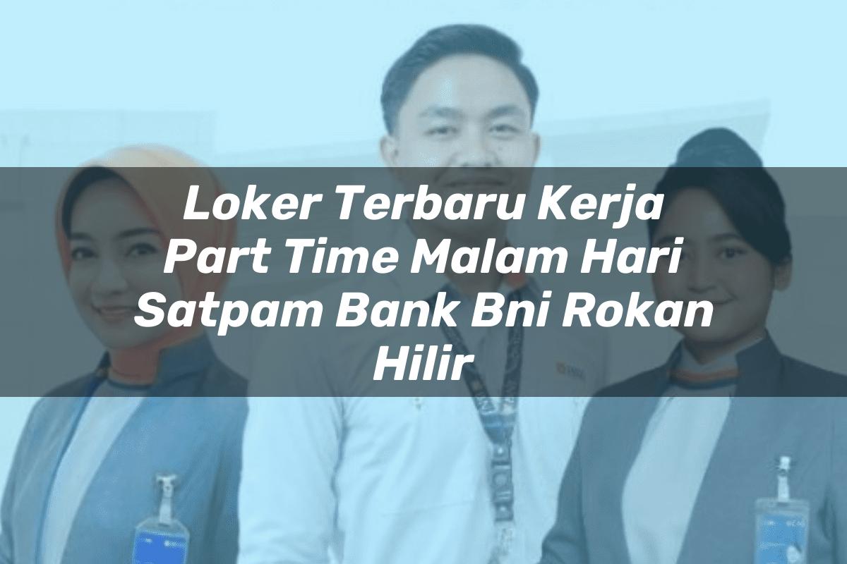 Loker Terbaru Kerja Part Time Malam Hari Satpam Bank BNI Rokan Hilir Tahun 2025