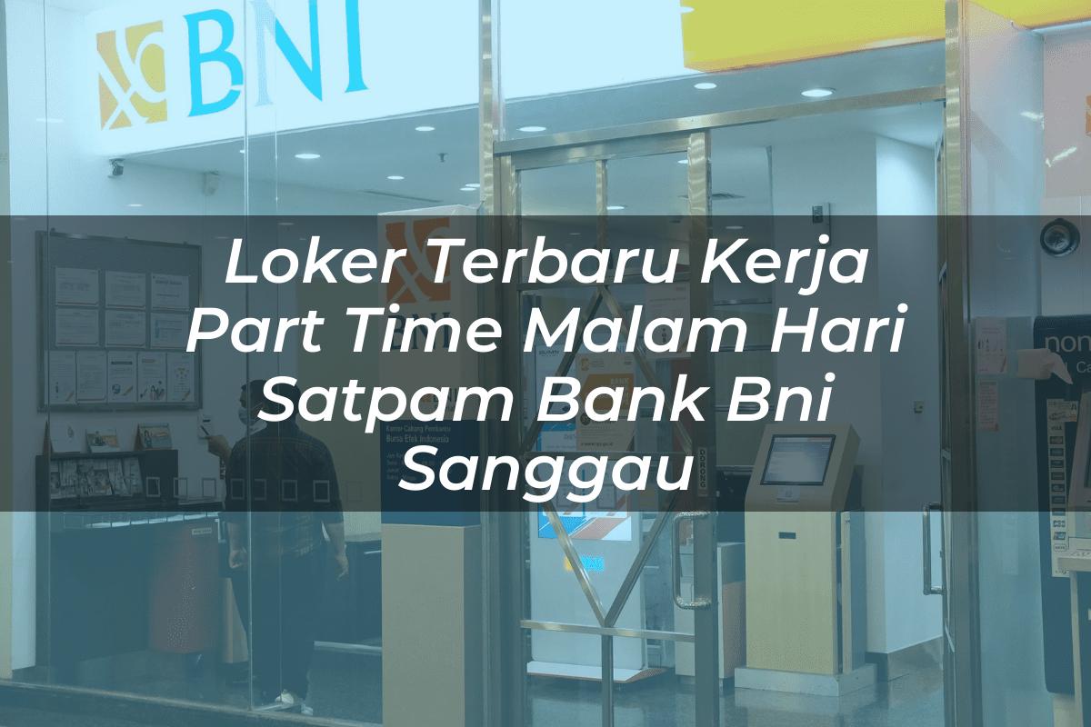 Loker Terbaru Kerja Part Time Malam Hari Satpam Bank BNI Sanggau Tahun 2025