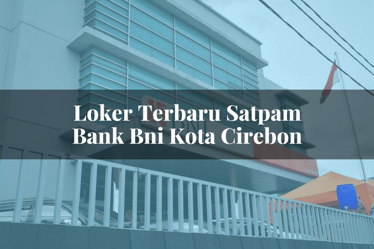 Loker Terbaru Satpam Bank BNI Kota Cirebon Tahun 2025