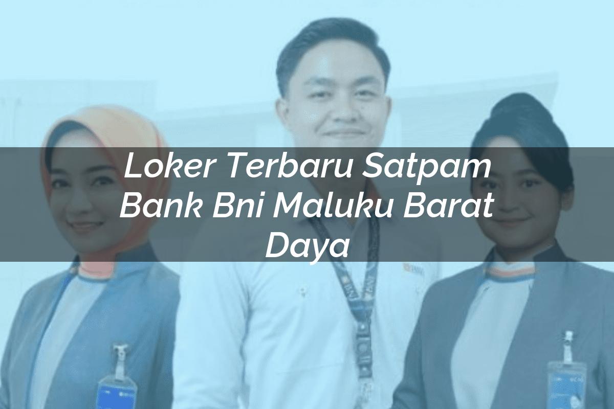 Loker Terbaru Satpam Bank BNI Maluku Barat Daya Tahun 2025