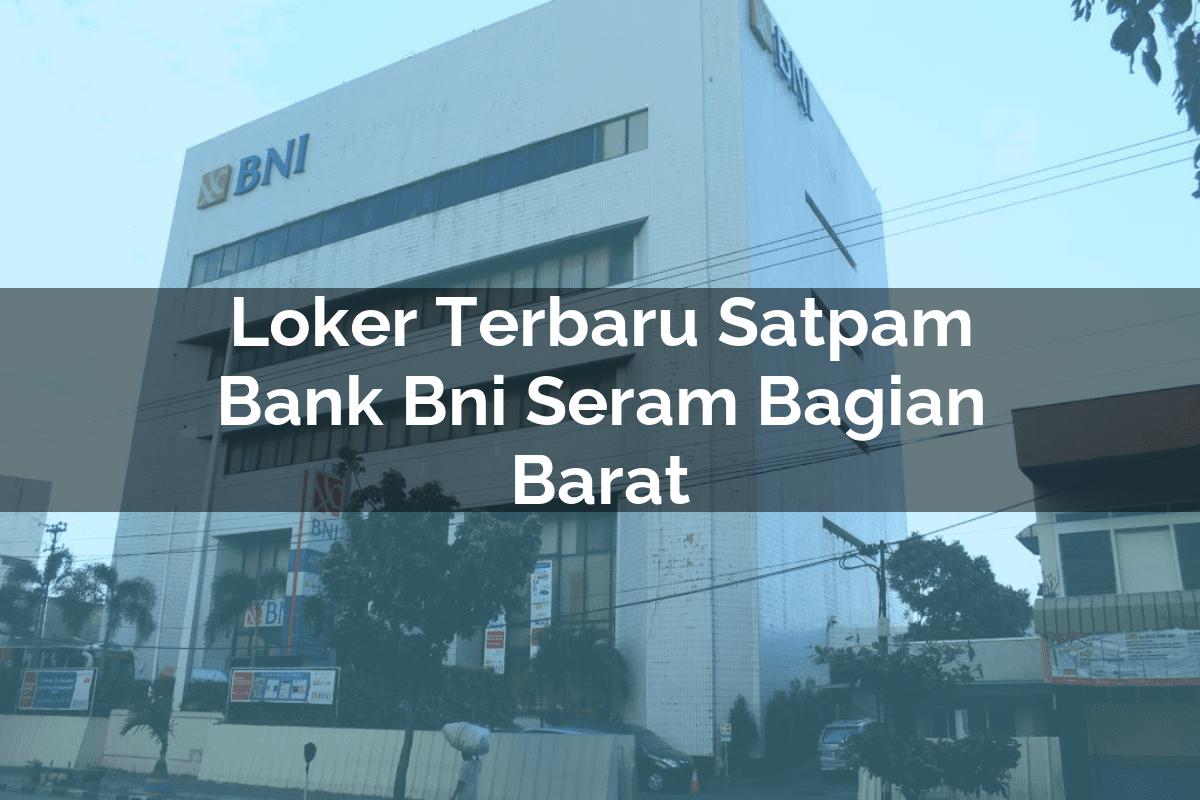 Loker Terbaru Satpam Bank BNI Seram Bagian Barat Tahun 2025
