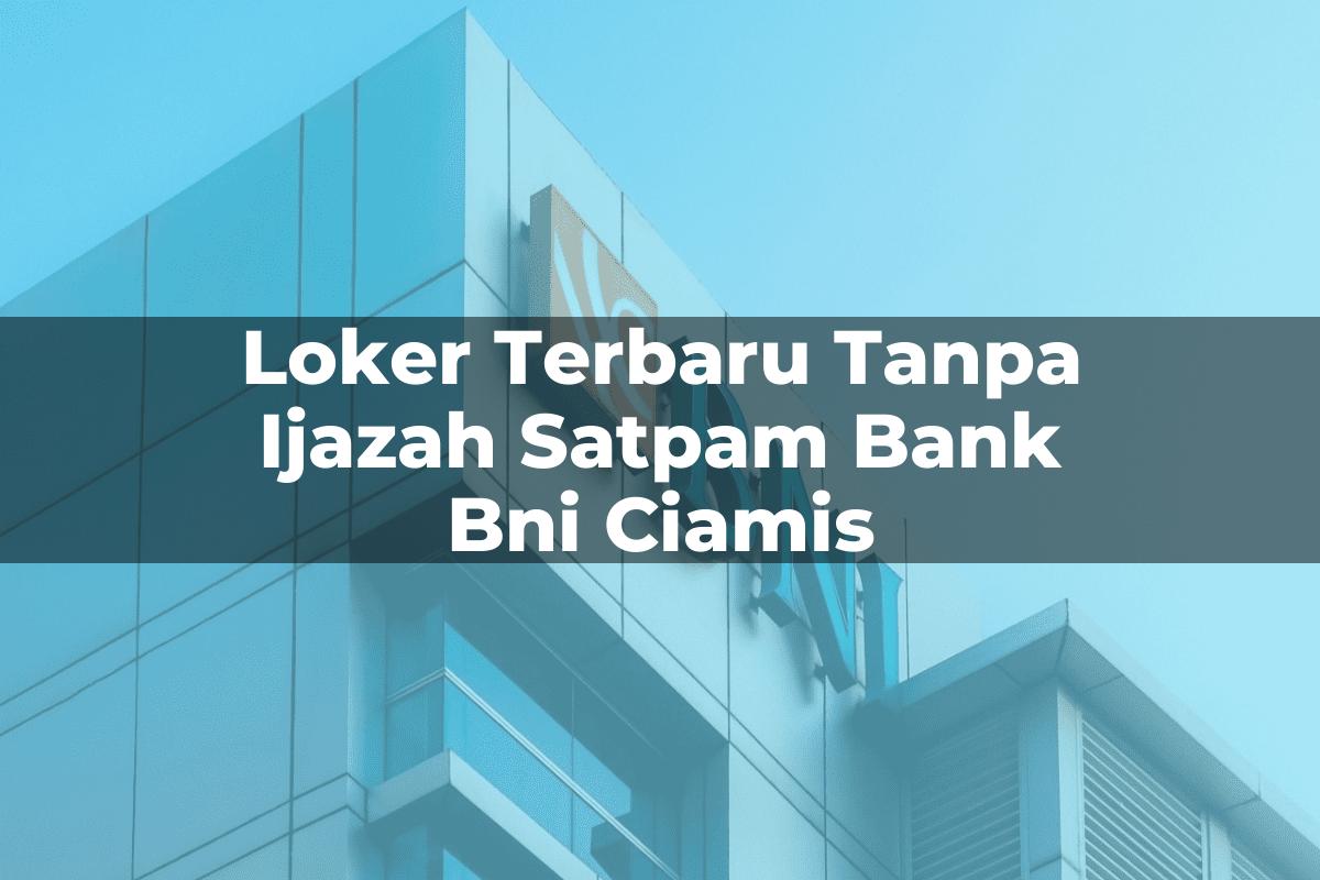 Loker Terbaru Tanpa Ijazah Satpam Bank BNI Ciamis Tahun 2025
