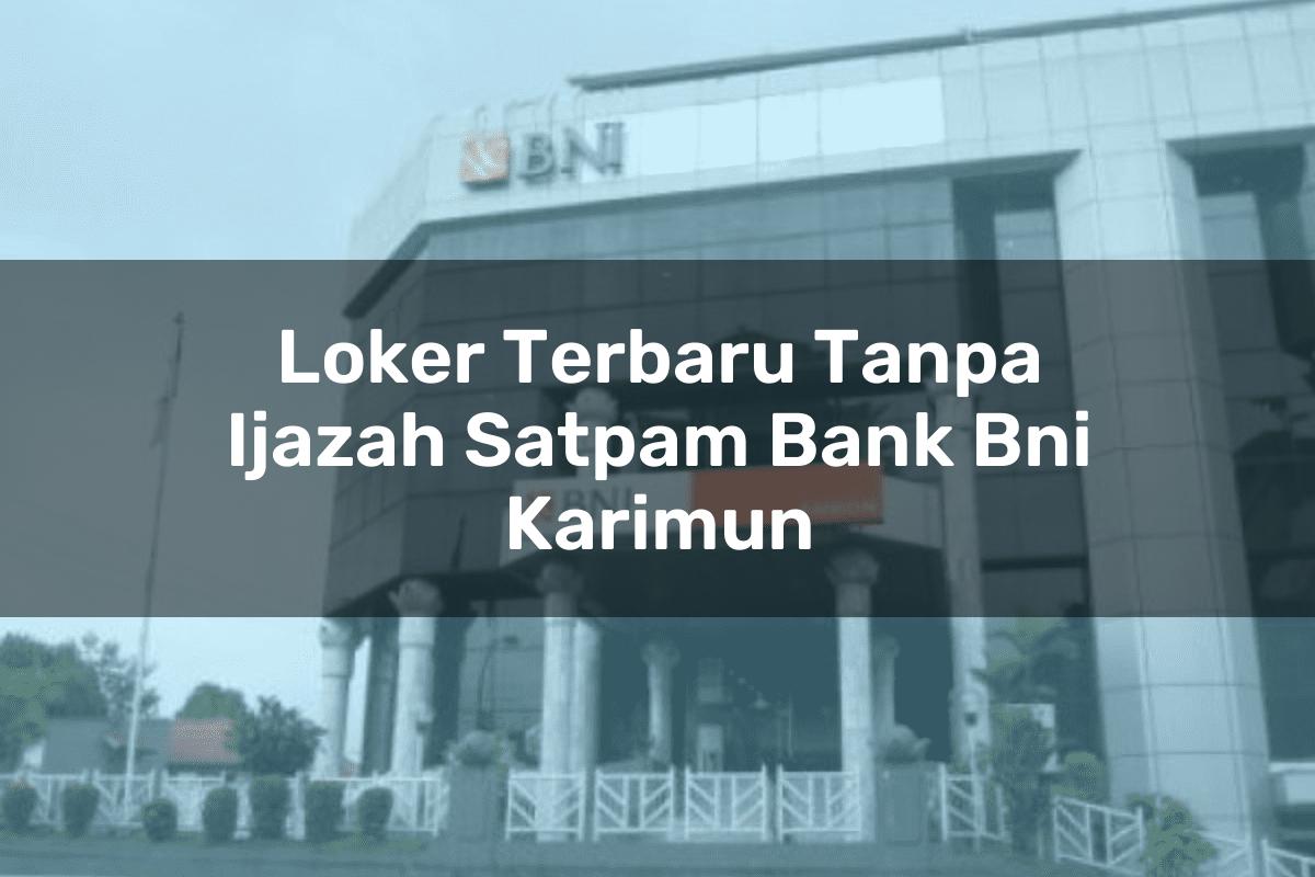 Loker Terbaru Tanpa Ijazah Satpam Bank BNI Karimun Tahun 2025