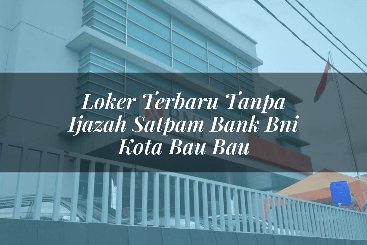 Loker Terbaru Tanpa Ijazah Satpam Bank BNI Kota Bau Bau Tahun 2025