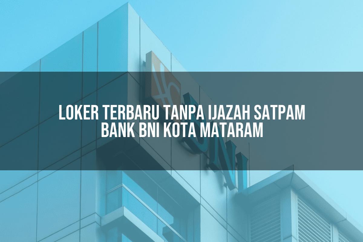 Loker Terbaru Tanpa Ijazah Satpam Bank BNI Kota Mataram Tahun 2025