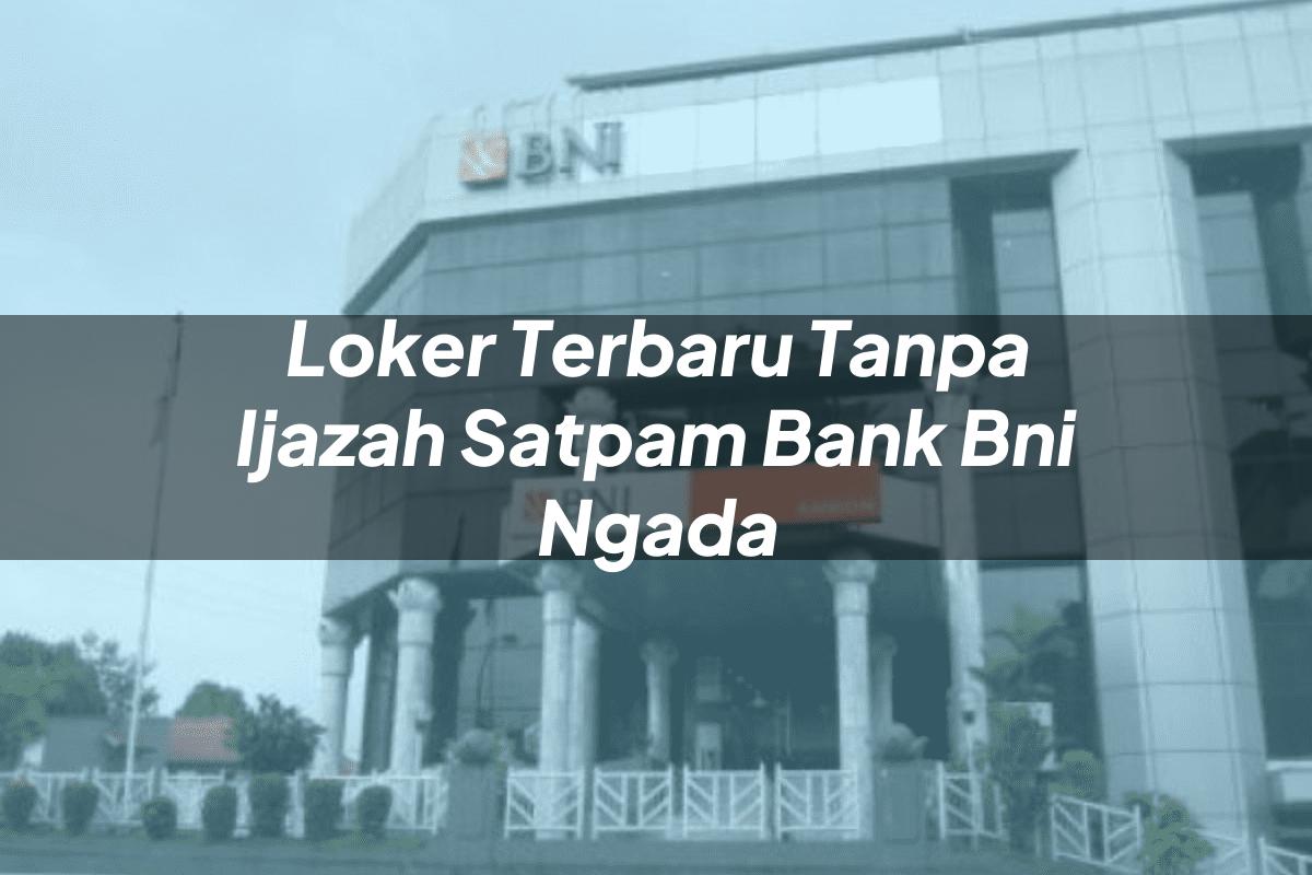 Loker Terbaru Tanpa Ijazah Satpam Bank BNI Ngada Tahun 2025