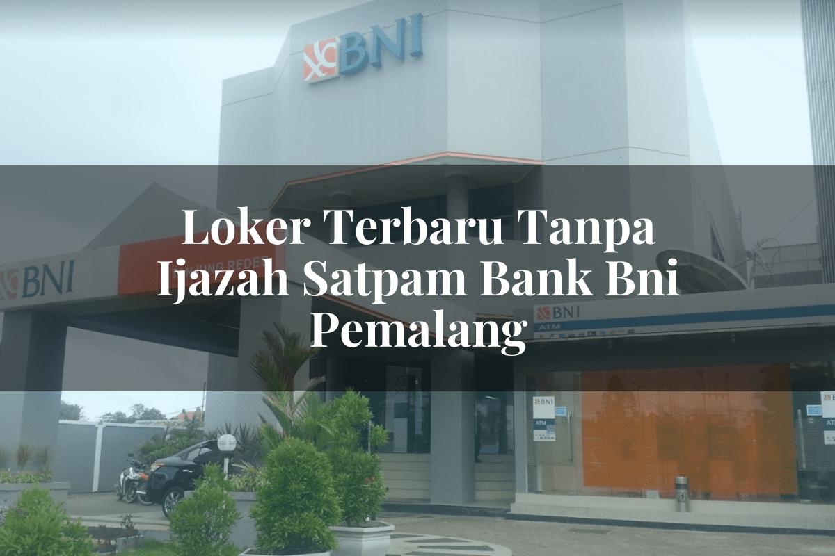 Loker Terbaru Tanpa Ijazah Satpam Bank BNI Pemalang Tahun 2025