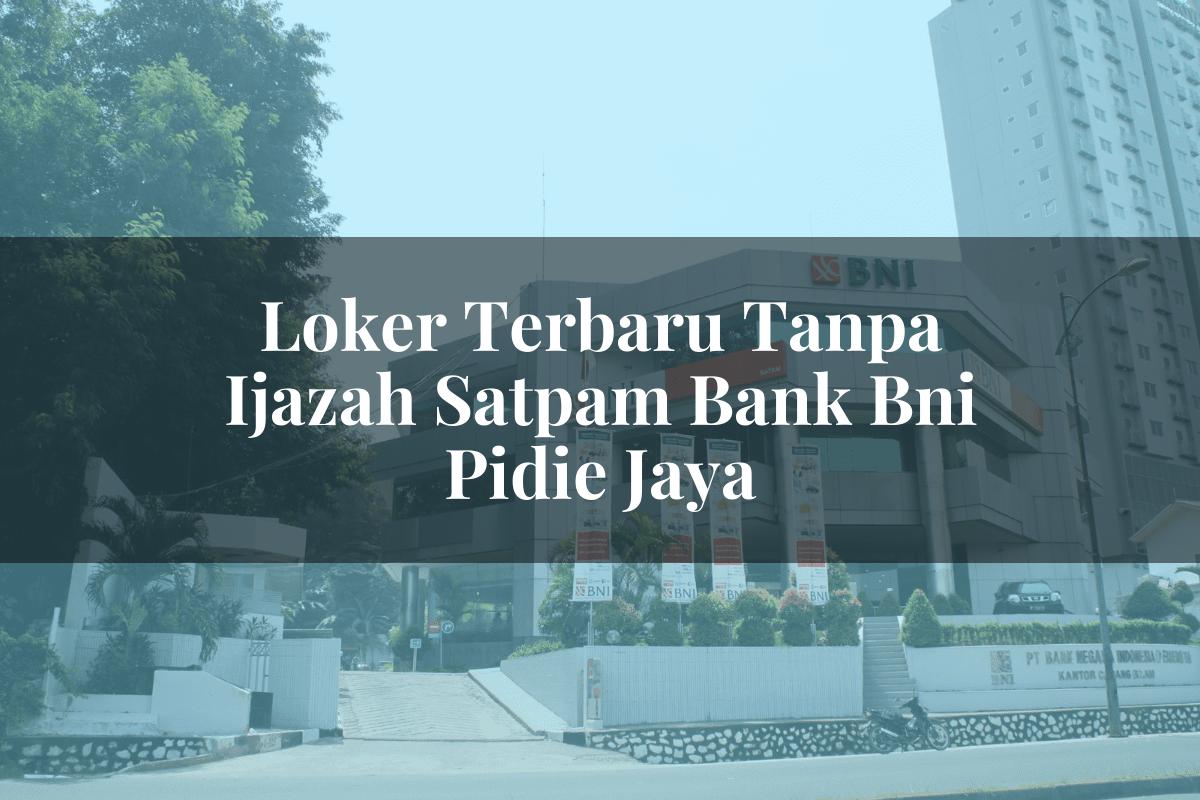 Loker Terbaru Tanpa Ijazah Satpam Bank BNI Pidie Jaya Tahun 2025