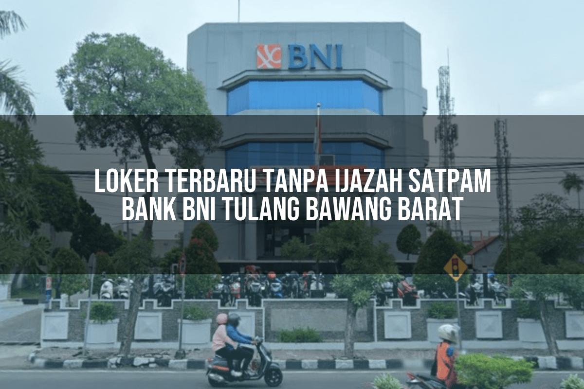 Loker Terbaru Tanpa Ijazah Satpam Bank BNI Tulang Bawang Barat Tahun 2025