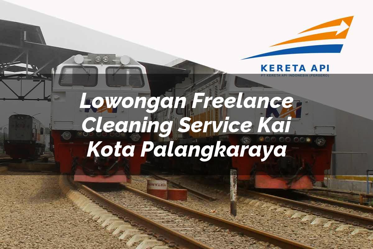 Lowongan Freelance Cleaning Service KAI Kota Palangkaraya Tahun 2025