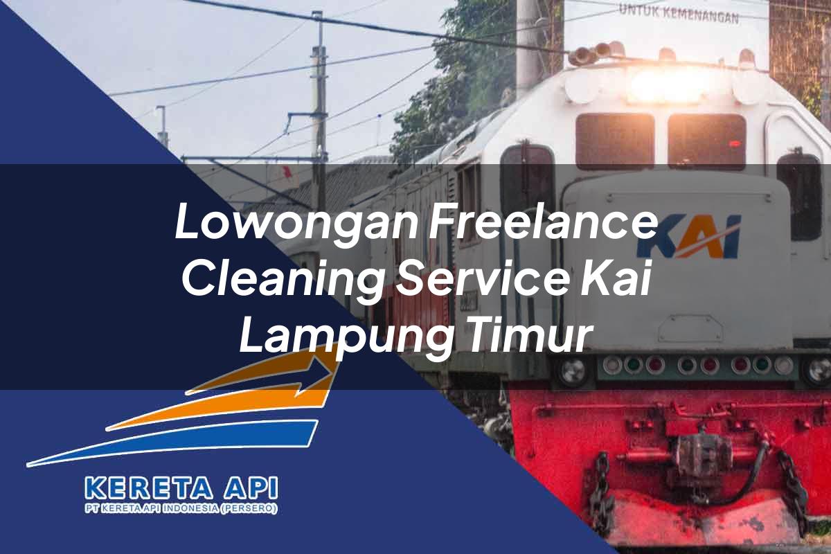 Lowongan Freelance Cleaning Service KAI Lampung Timur Tahun 2025