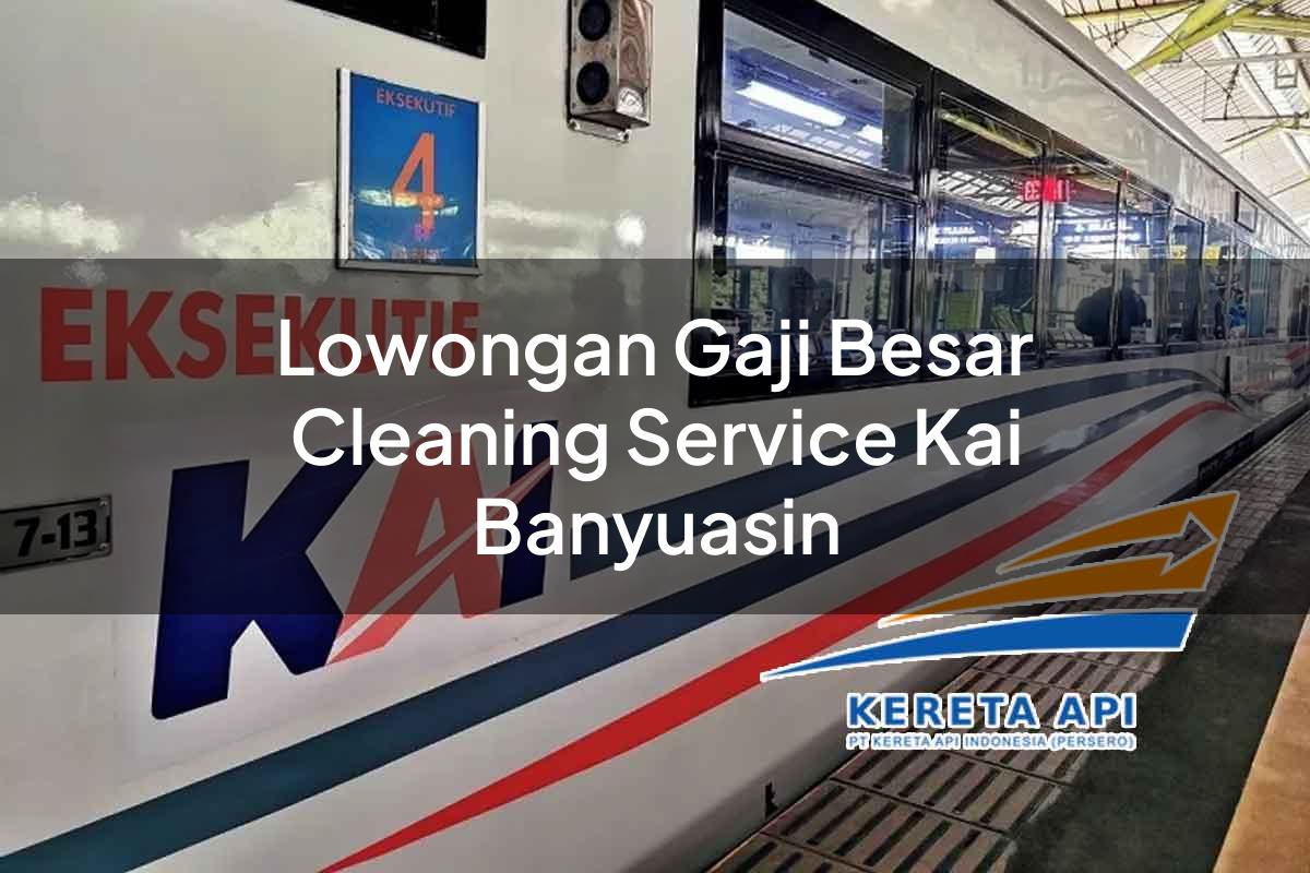 Lowongan Gaji Besar Cleaning Service KAI Banyuasin Tahun 2025