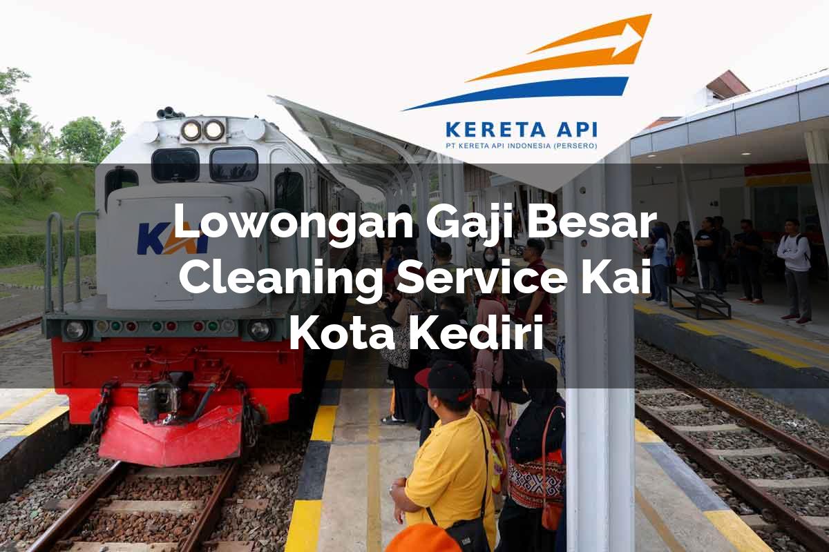 Lowongan Gaji Besar Cleaning Service KAI Kota Kediri Tahun 2025
