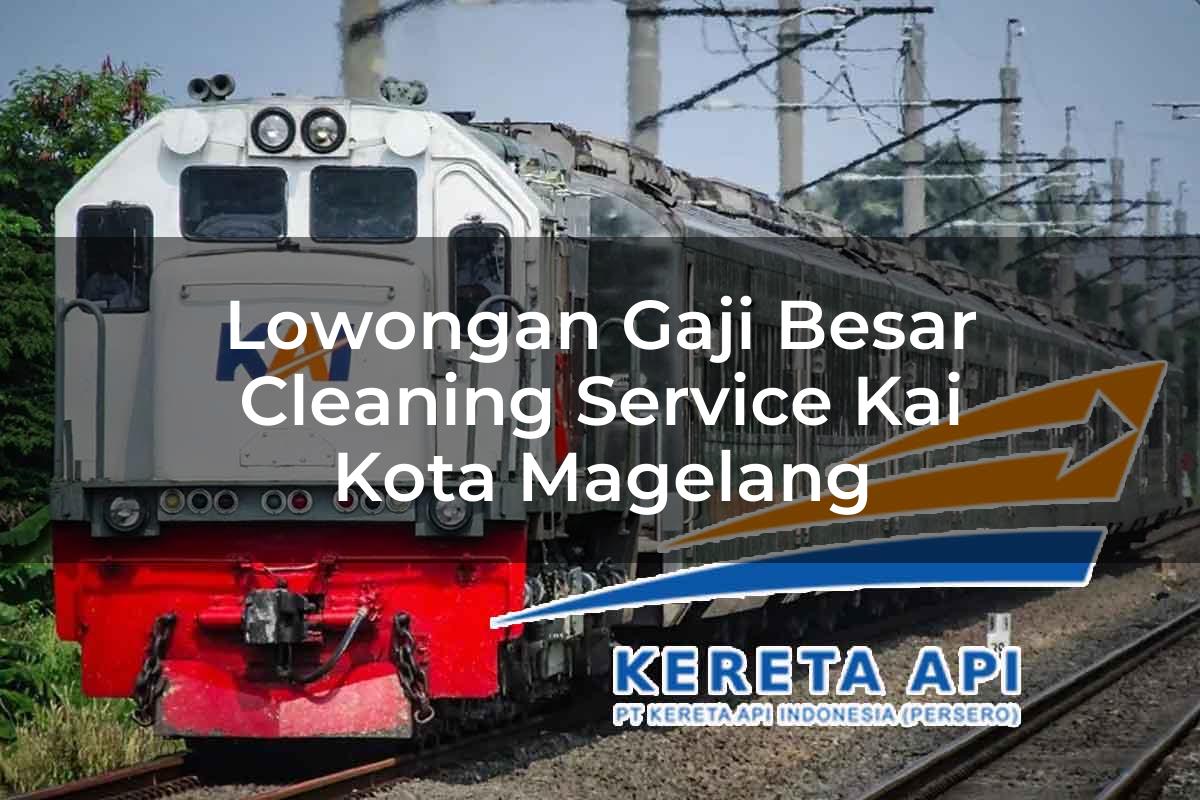 Lowongan Gaji Besar Cleaning Service KAI Kota Magelang Tahun 2025