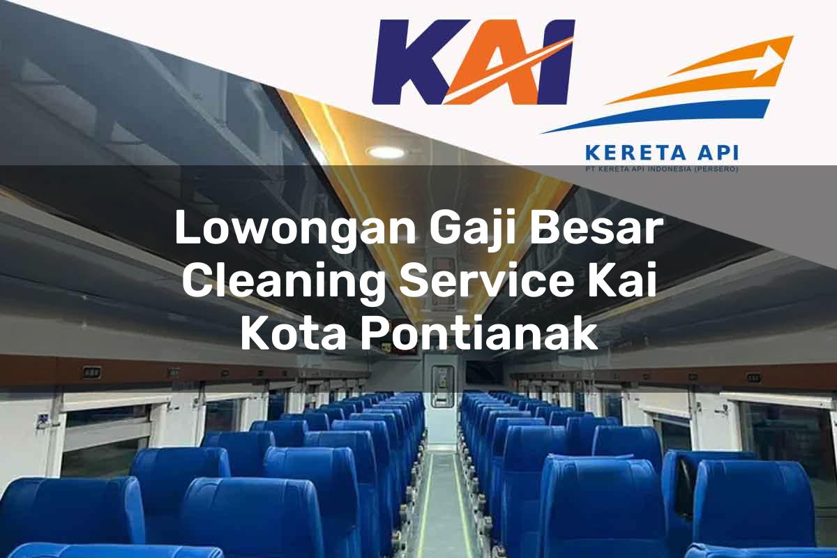 Lowongan Gaji Besar Cleaning Service KAI Kota Pontianak Tahun 2025