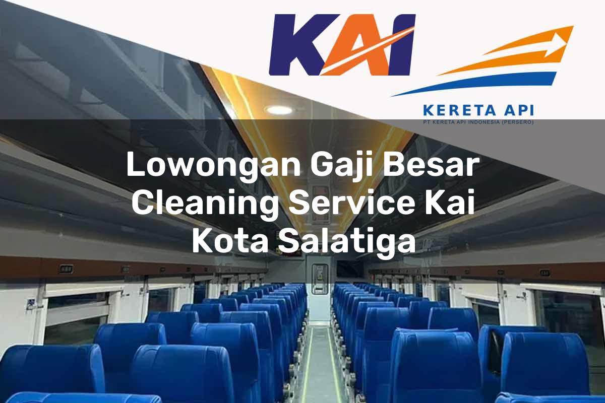 Lowongan Gaji Besar Cleaning Service KAI Kota Salatiga Tahun 2025