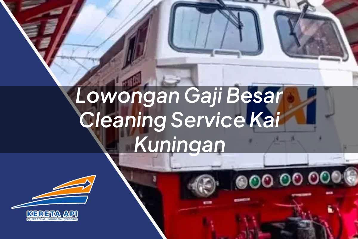 Lowongan Gaji Besar Cleaning Service KAI Kuningan Tahun 2025