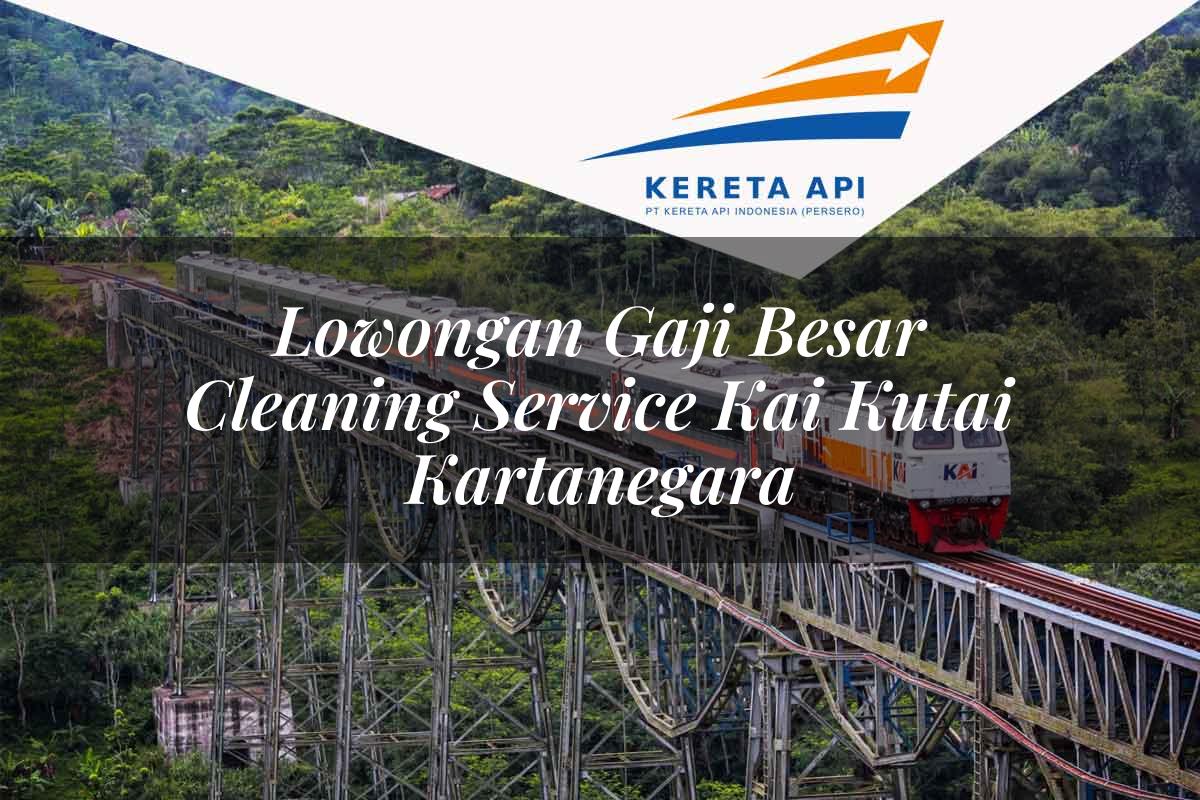 Lowongan Gaji Besar Cleaning Service KAI Kutai Kartanegara Tahun 2025