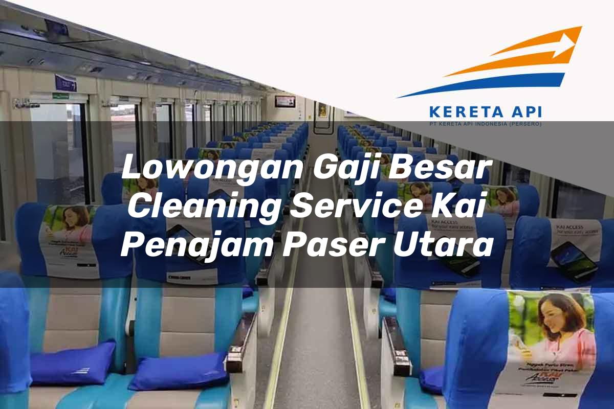 Lowongan Gaji Besar Cleaning Service KAI Penajam Paser Utara Tahun 2025