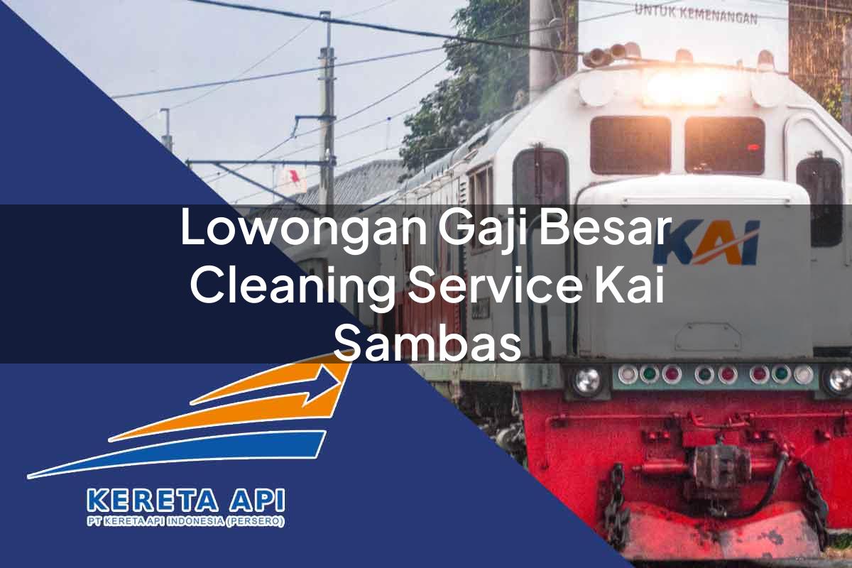 Lowongan Gaji Besar Cleaning Service KAI Sambas Tahun 2025