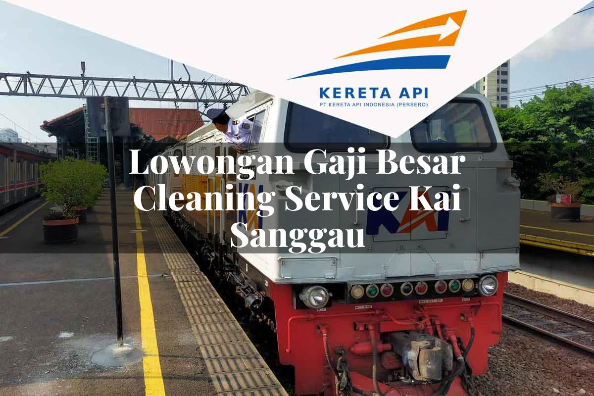 Lowongan Gaji Besar Cleaning Service KAI Sanggau Tahun 2025