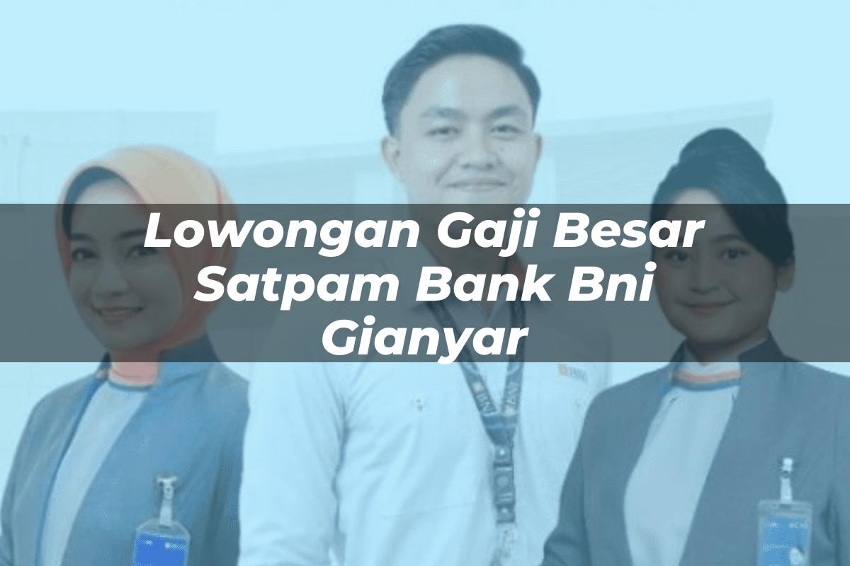 Lowongan Gaji Besar Satpam Bank BNI Gianyar Tahun 2025