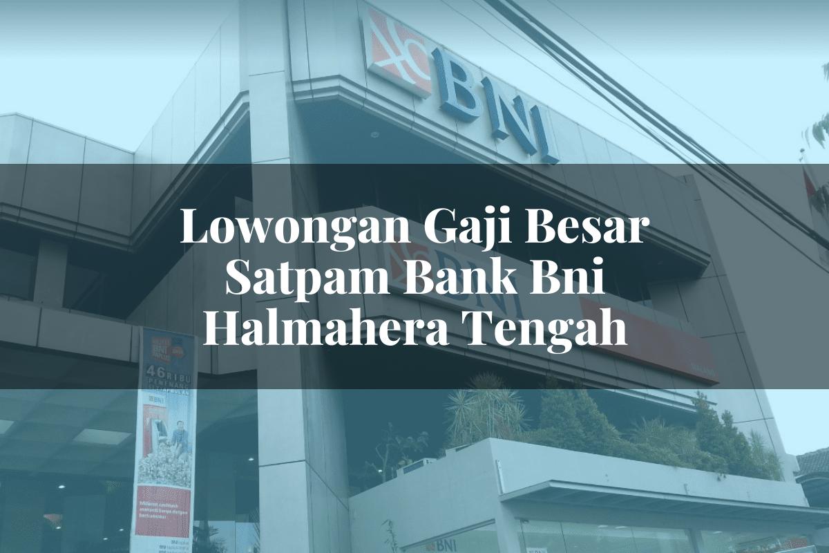 Lowongan Gaji Besar Satpam Bank BNI Halmahera Tengah Tahun 2025