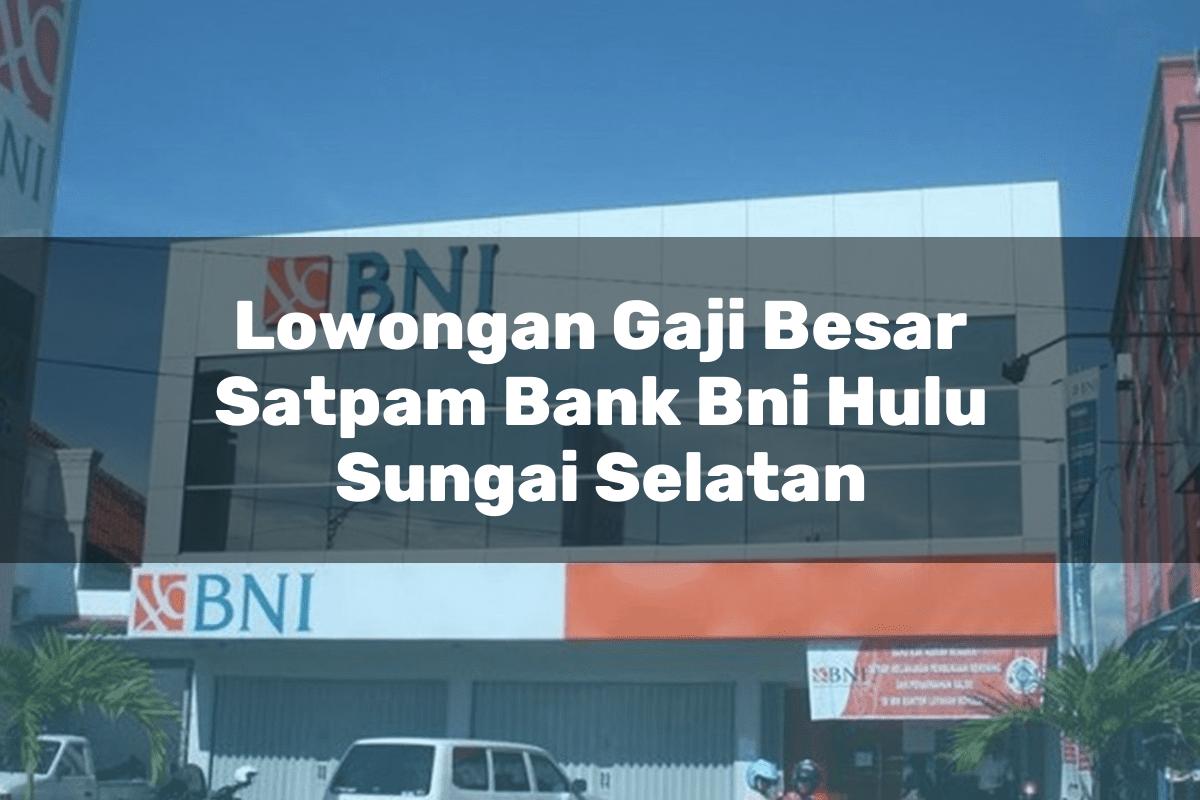 Lowongan Gaji Besar Satpam Bank BNI Hulu Sungai Selatan Tahun 2025