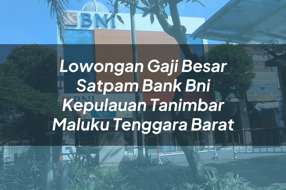 Lowongan Gaji Besar Satpam Bank BNI Kepulauan Tanimbar (Maluku Tenggara Barat) Tahun 2025
