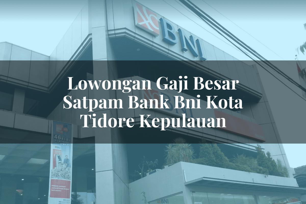 Lowongan Gaji Besar Satpam Bank BNI Kota Tidore Kepulauan Tahun 2025
