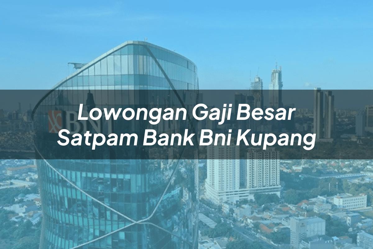 Lowongan Gaji Besar Satpam Bank BNI Kupang Tahun 2025