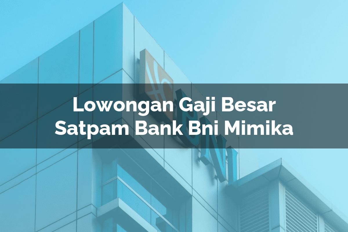 Lowongan Gaji Besar Satpam Bank BNI Mimika Tahun 2025