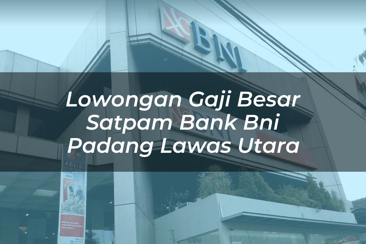 Lowongan Gaji Besar Satpam Bank BNI Padang Lawas Utara Tahun 2025