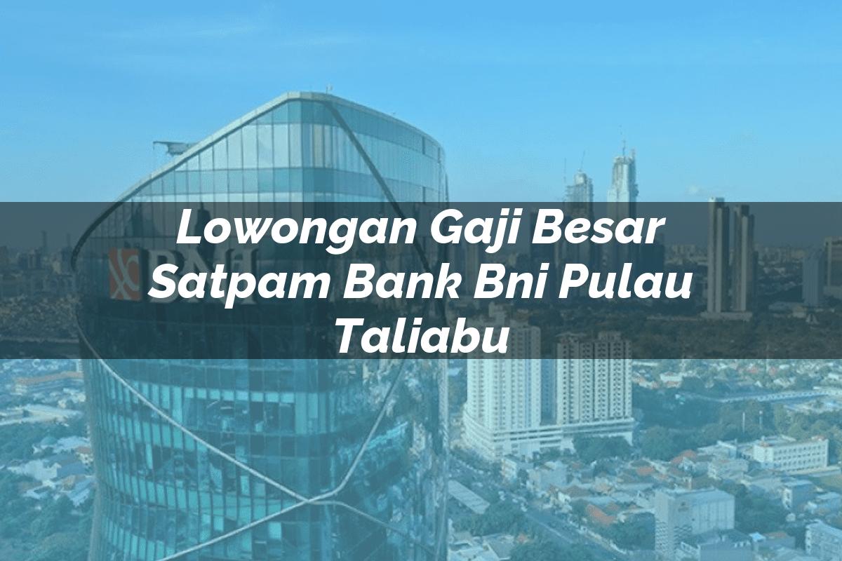 Lowongan Gaji Besar Satpam Bank BNI Pulau Taliabu Tahun 2025