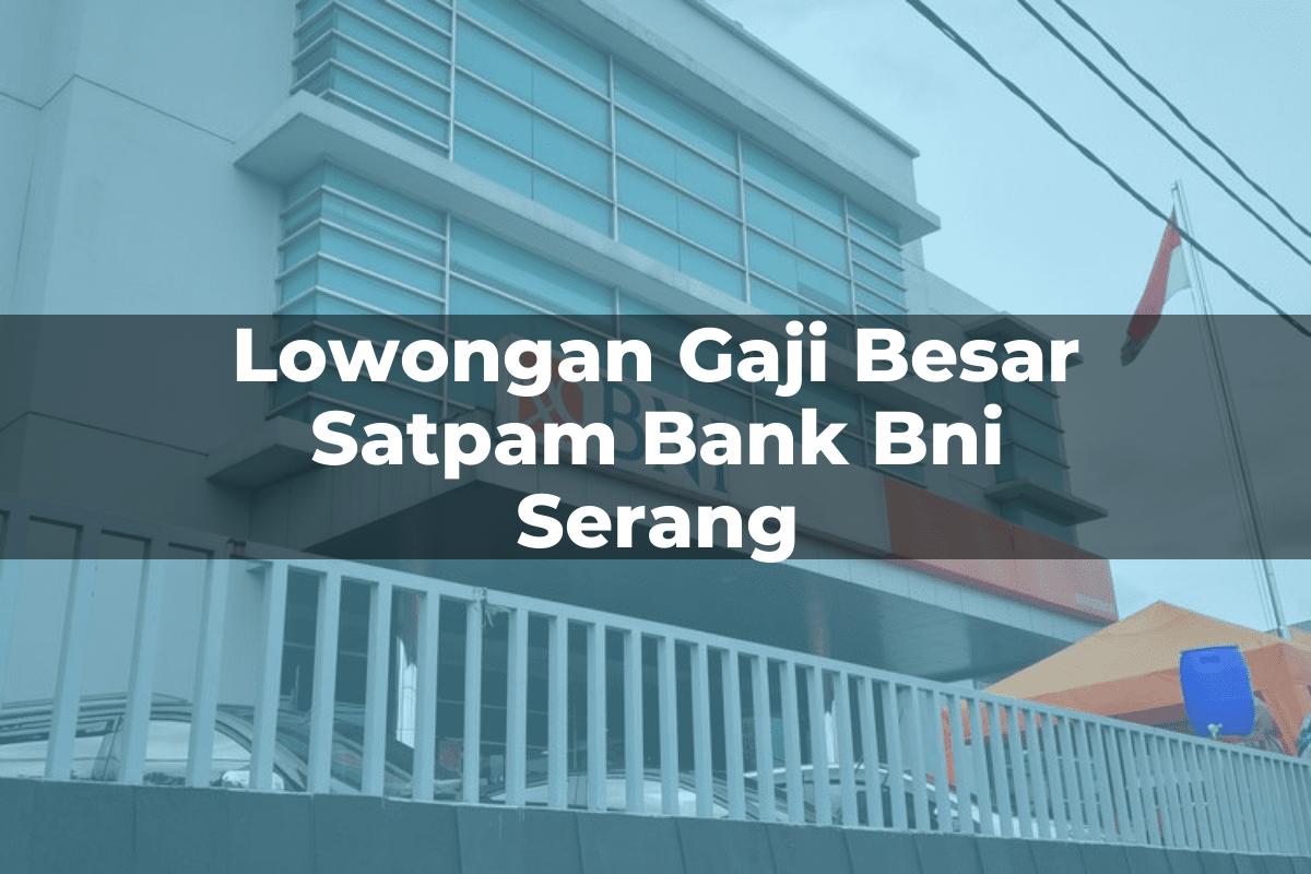 Lowongan Gaji Besar Satpam Bank BNI Serang Tahun 2025