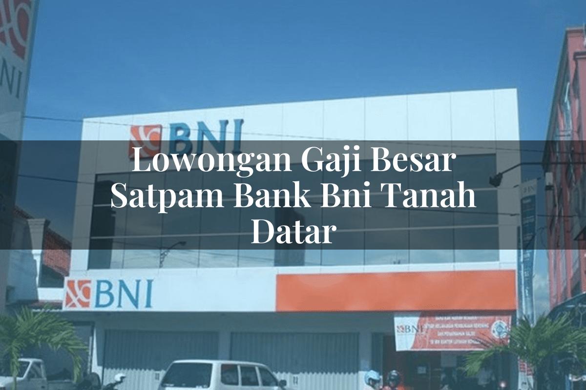 Lowongan Gaji Besar Satpam Bank BNI Tanah Datar Tahun 2025