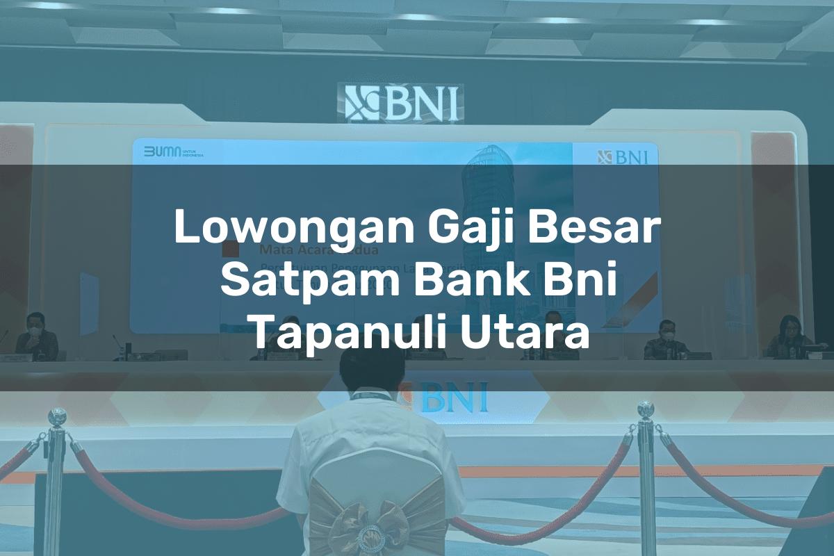 Lowongan Gaji Besar Satpam Bank BNI Tapanuli Utara Tahun 2025