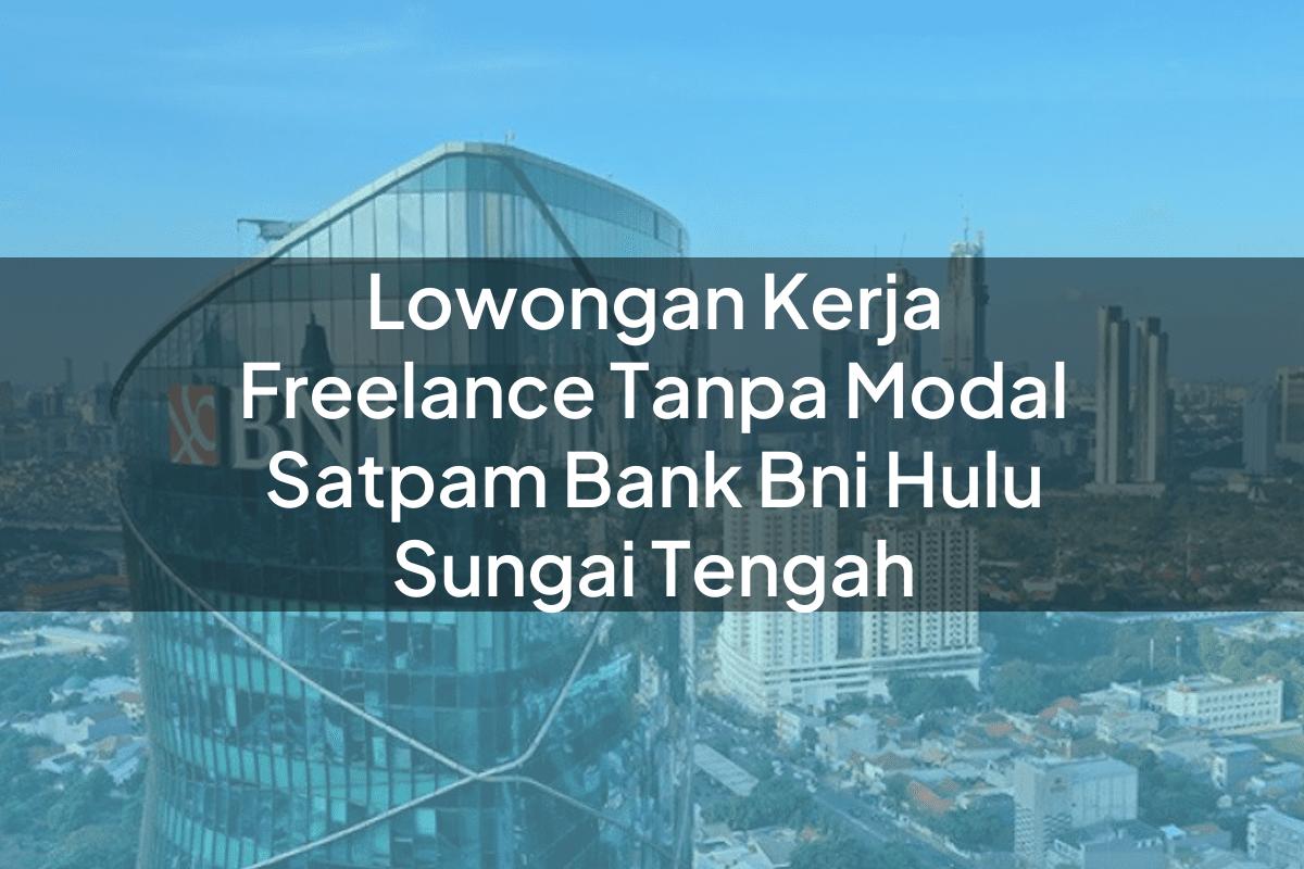 Lowongan Kerja Freelance Tanpa Modal Satpam Bank BNI Hulu Sungai Tengah Tahun 2025