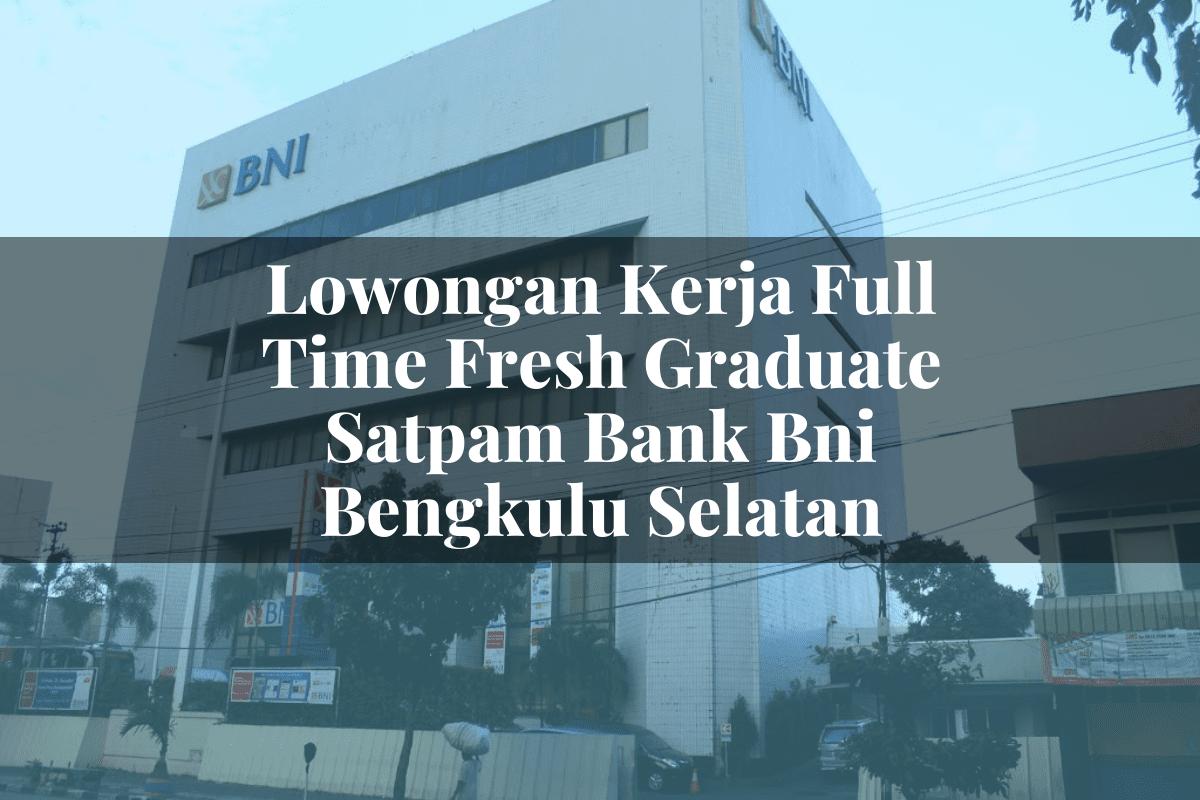 Lowongan Kerja Full Time Fresh Graduate Satpam Bank BNI Bengkulu Selatan Tahun 2025