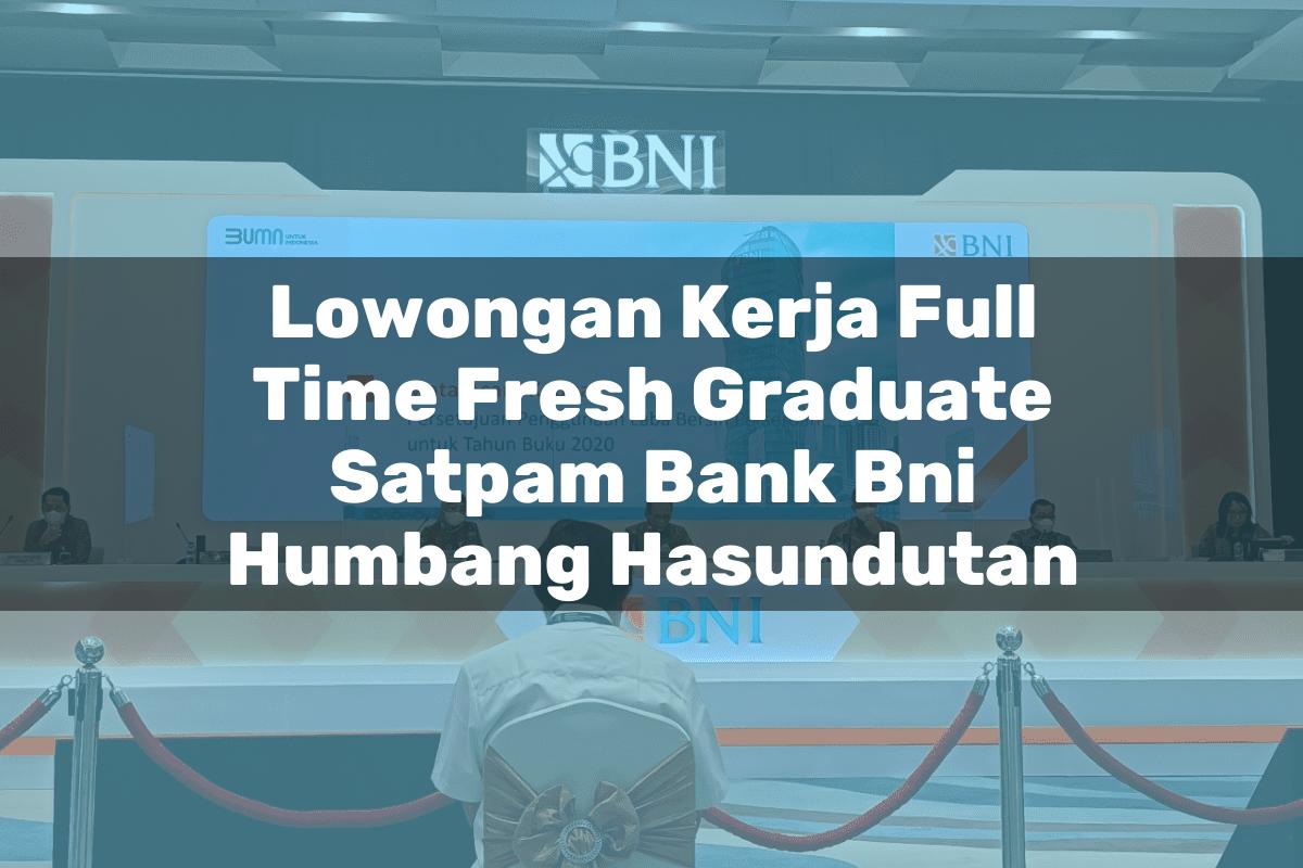 Lowongan Kerja Full Time Fresh Graduate Satpam Bank BNI Humbang Hasundutan Tahun 2025