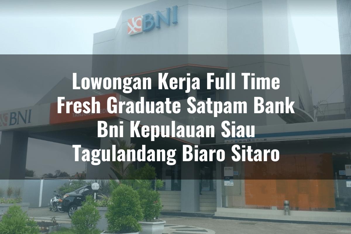Lowongan Kerja Full Time Fresh Graduate Satpam Bank BNI Kepulauan Siau Tagulandang Biaro (Sitaro) Tahun 2025