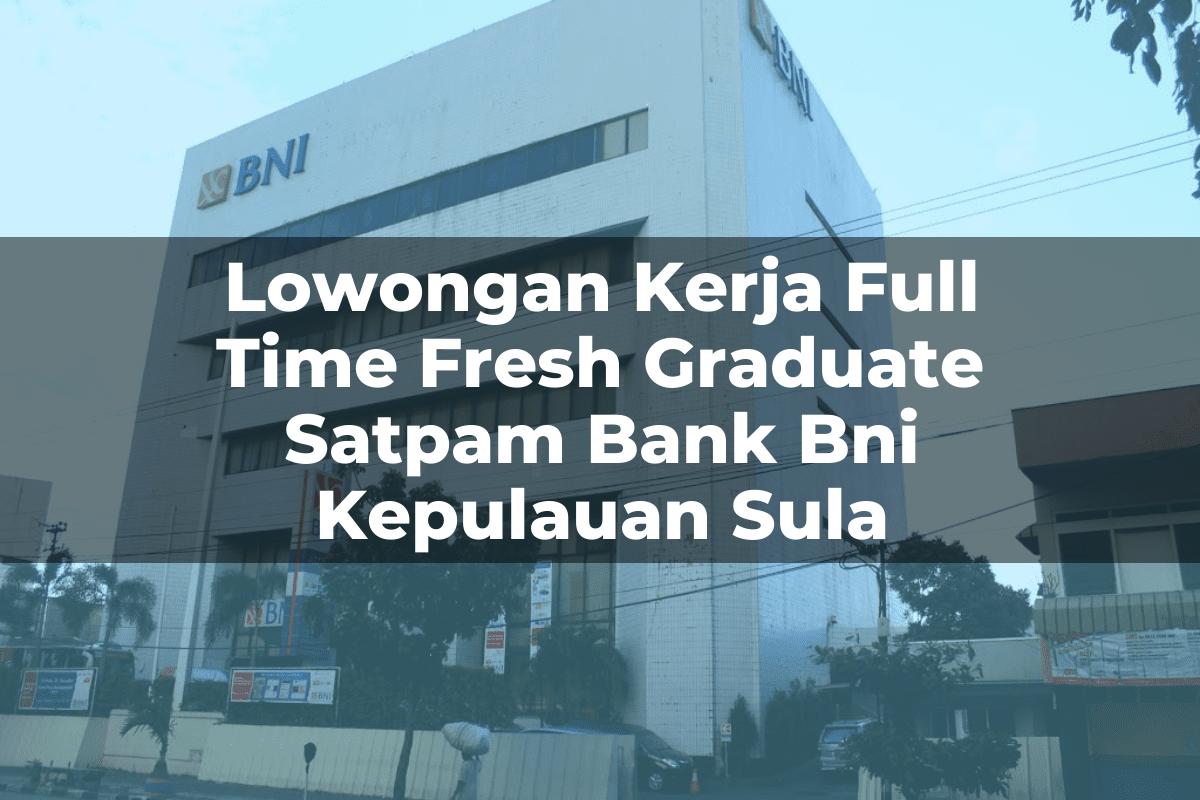 Lowongan Kerja Full Time Fresh Graduate Satpam Bank BNI Kepulauan Sula Tahun 2025