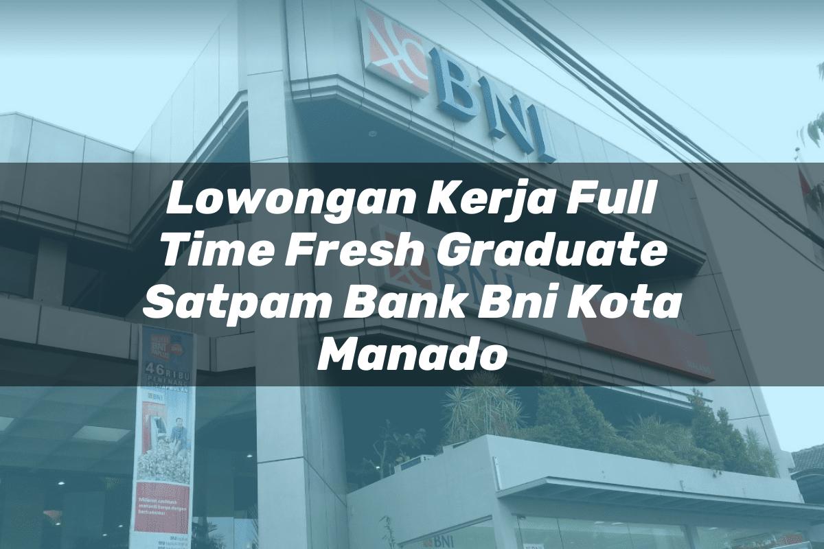 Lowongan Kerja Full Time Fresh Graduate Satpam Bank BNI Kota Manado Tahun 2025