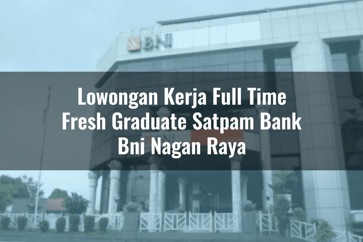 Lowongan Kerja Full Time Fresh Graduate Satpam Bank BNI Nagan Raya Tahun 2025