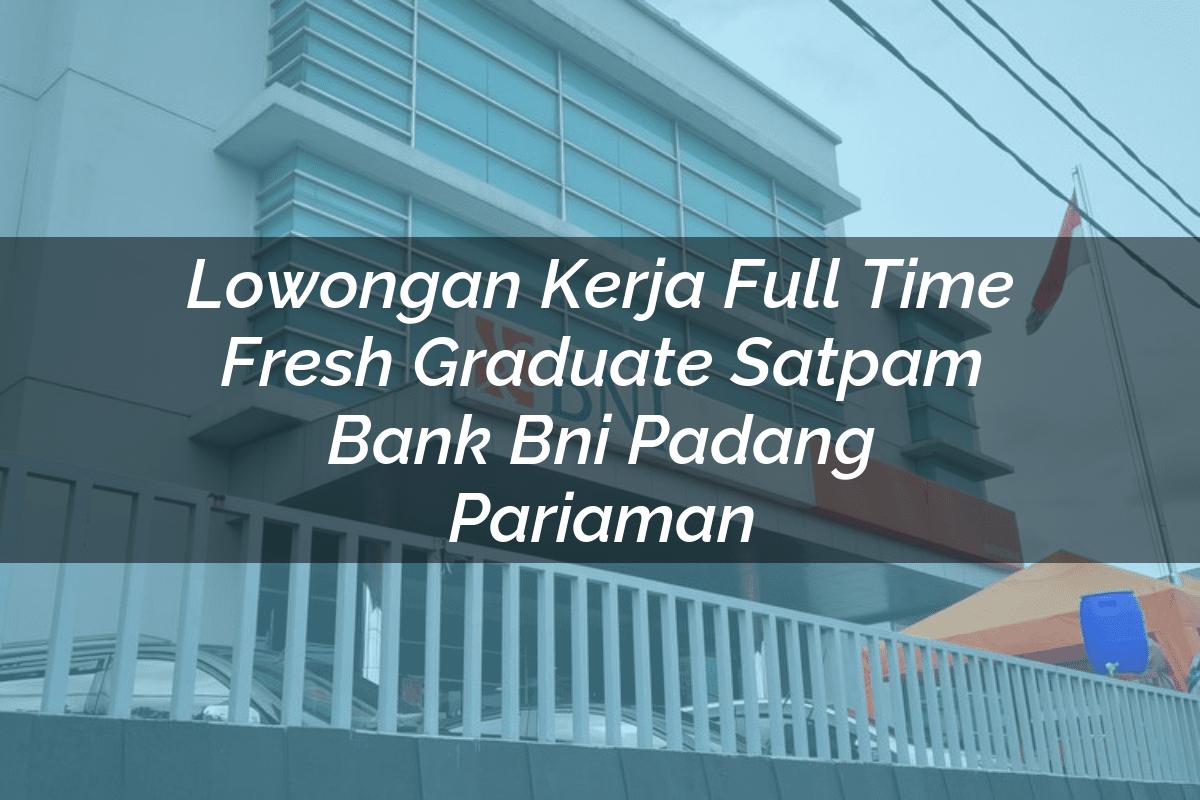 Lowongan Kerja Full Time Fresh Graduate Satpam Bank BNI Padang Pariaman Tahun 2025