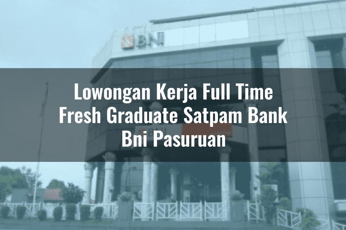 Lowongan Kerja Full Time Fresh Graduate Satpam Bank BNI Pasuruan Tahun 2025