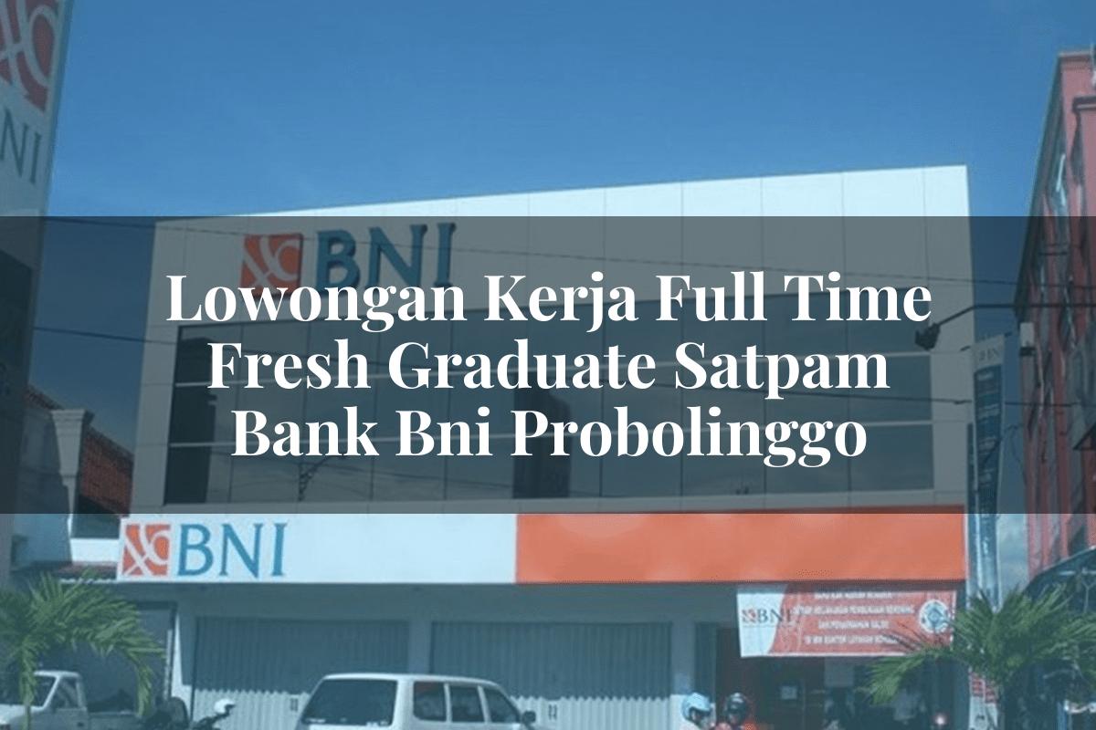 Lowongan Kerja Full Time Fresh Graduate Satpam Bank BNI Probolinggo Tahun 2025