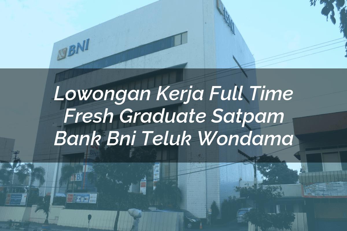 Lowongan Kerja Full Time Fresh Graduate Satpam Bank BNI Teluk Wondama Tahun 2025