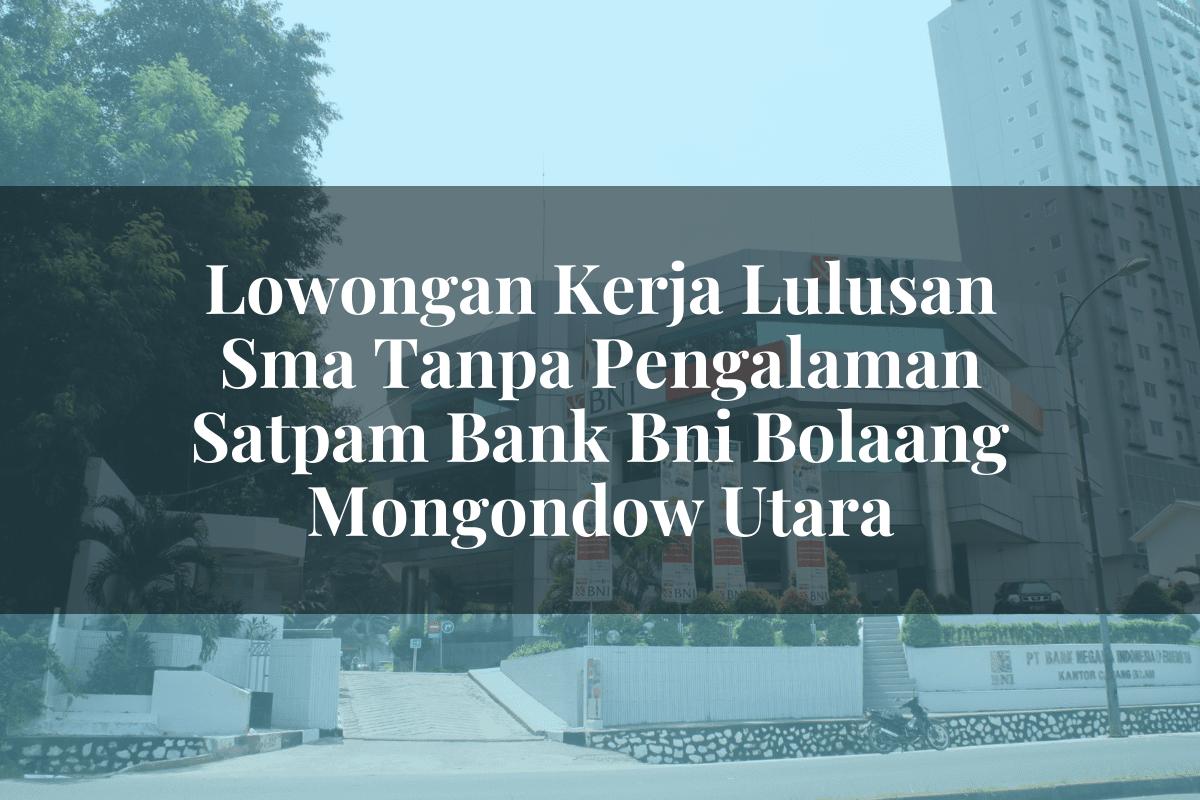Lowongan Kerja Lulusan Sma Tanpa Pengalaman Satpam Bank BNI Bolaang Mongondow Utara Tahun 2025